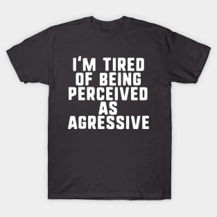 I'm tired of being perceived as agressive T-Shirt